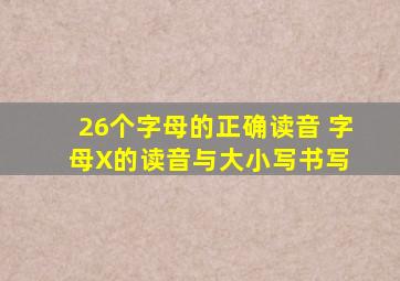 26个字母的正确读音 字母X的读音与大小写书写 