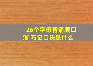 26个字母背诵顺口溜 巧记口诀是什么 