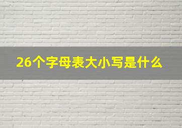 26个字母表大小写是什么 