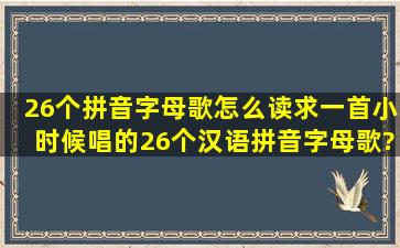 26个拼音字母歌怎么读,求一首小时候唱的26个汉语拼音字母歌?