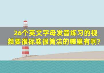 26个英文字母发音练习的视频,要很标准很简洁的,哪里有啊?