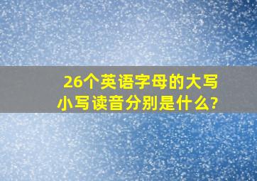 26个英语字母的大写、小写、读音分别是什么?