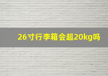 26寸行李箱会超20kg吗(