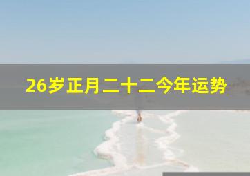 26岁,正月二十二,今年运势