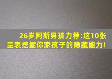 26岁阿斯男孩力荐:这10张量表,挖掘你家孩子的隐藏能力! 