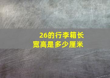 26的行李箱长宽高是多少厘米 