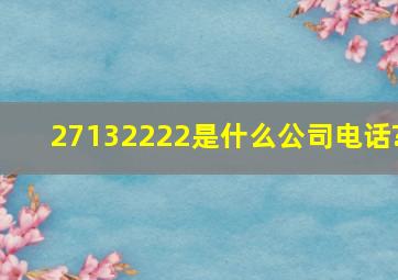 27132222是什么公司电话?