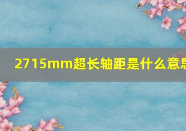 2715mm超长轴距是什么意思?