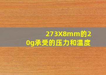 273X8mm的20g承受的压力和温度