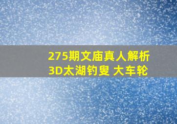 275期文庙真人解析3D太湖钓叟 大车轮