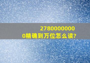 27800000000精确到万位怎么读?