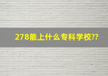 278能上什么专科学校??