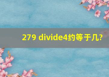 279 ÷4约等于几?