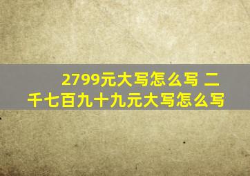 2799元大写怎么写 二千七百九十九元大写怎么写 