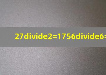 27÷2=17,56÷6=5_____.