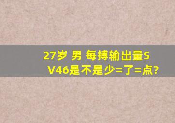 27岁 男 每搏输出量(SV)46是不是少=了=点?