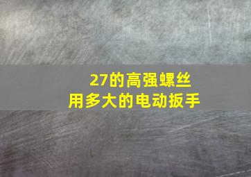 27的高强螺丝用多大的电动扳手