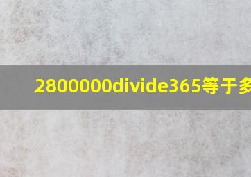 2800000÷365等于多少?