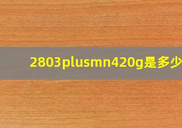 2803±420g是多少斤?