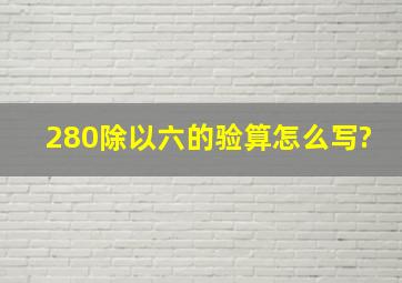 280除以六的验算怎么写?