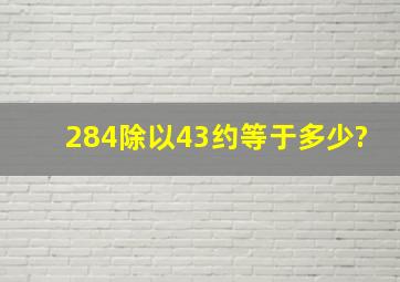 284除以43约等于多少?