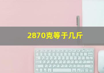 2870克等于几斤