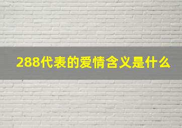 288代表的爱情含义是什么(