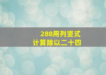 288用列竖式计算除以二十四