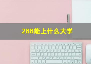 288能上什么大学