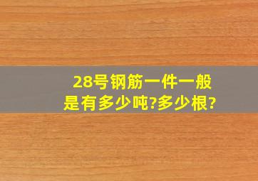 28号钢筋一件一般是有多少吨?多少根?