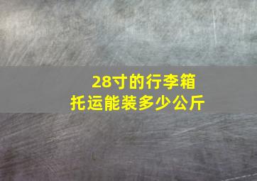 28寸的行李箱托运能装多少公斤