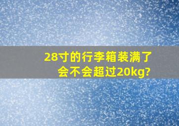 28寸的行李箱装满了会不会超过20kg?