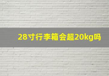 28寸行李箱会超20kg吗