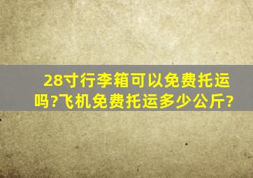 28寸行李箱可以免费托运吗?飞机免费托运多少公斤?