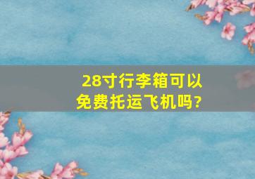 28寸行李箱可以免费托运飞机吗?