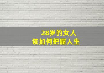 28岁的女人该如何把握人生