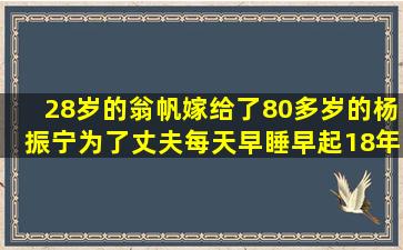 28岁的翁帆嫁给了80多岁的杨振宁,为了丈夫,每天早睡早起18年