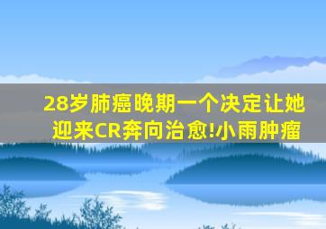 28岁肺癌晚期,一个决定让她迎来CR奔向治愈!小雨肿瘤