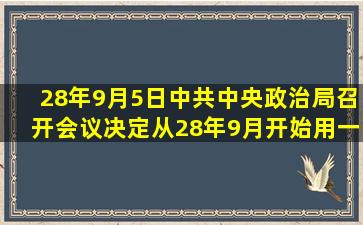 28年9月5日,中共中央政治局召开会议,决定从28年9月开始,用一年半...