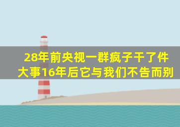 28年前,央视一群疯子干了件大事,16年后,它与我们不告而别