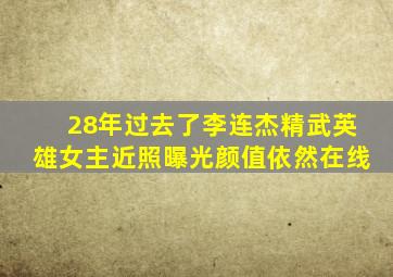 28年过去了,李连杰《精武英雄》女主近照曝光,颜值依然在线