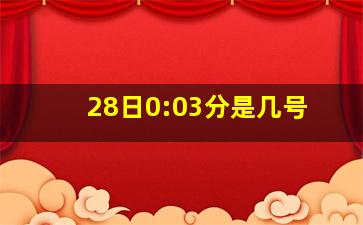 28日0:03分是几号