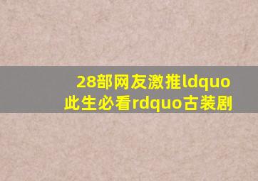 28部网友激推“此生必看”古装剧