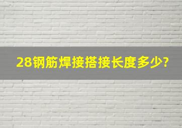 28钢筋焊接搭接长度多少?