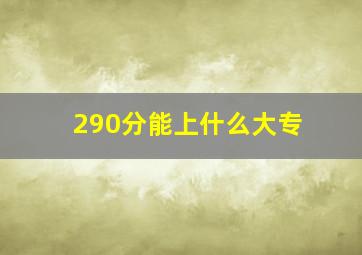 290分能上什么大专