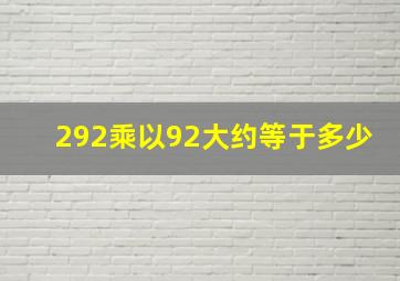 292乘以92大约等于多少