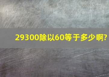 29300除以60等于多少啊?