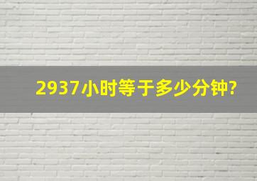 2937小时等于多少分钟?