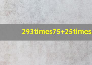 293×75+25×293