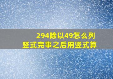 294除以49怎么列竖式完事之后用竖式算